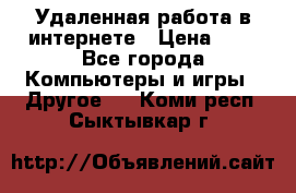 Удаленная работа в интернете › Цена ­ 1 - Все города Компьютеры и игры » Другое   . Коми респ.,Сыктывкар г.